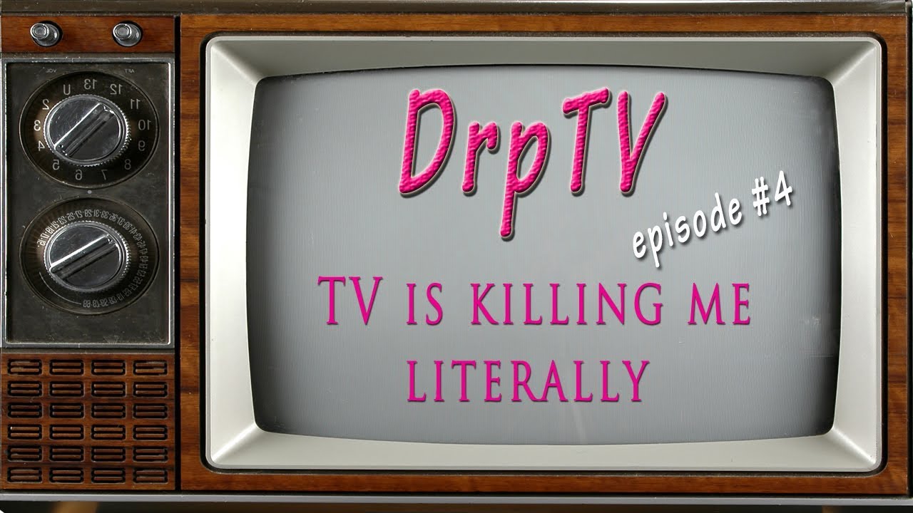 TV is killing me Literally